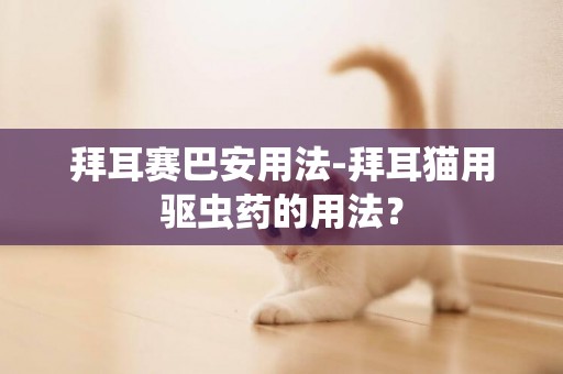 拜耳賽巴安用法-拜耳貓用驅蟲藥的用法？