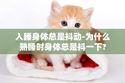 入睡身體總是抖動-為什么熟睡時身體總是抖一下?