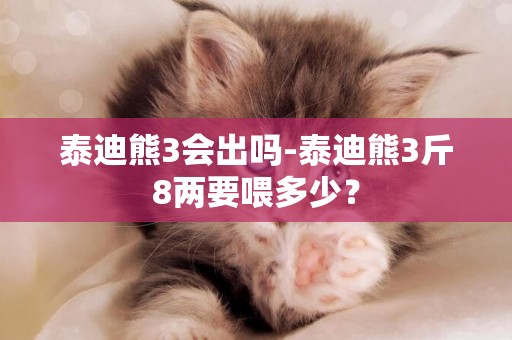 泰迪熊3會出嗎-泰迪熊3斤8兩要喂多少？
