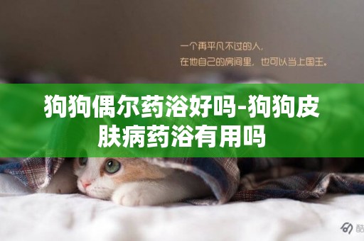 狗狗偶爾藥浴好嗎-狗狗皮膚病藥浴有用嗎
