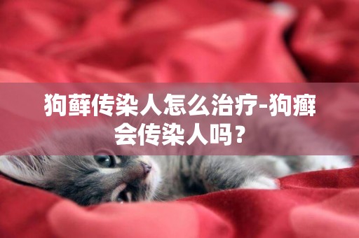 狗蘚傳染人怎么治療-狗癬會傳染人嗎？