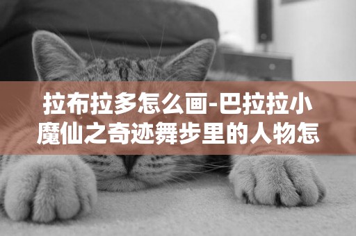 拉布拉多怎么畫-巴拉拉小魔仙之奇跡舞步里的人物怎么畫