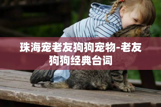 珠海寵老友狗狗寵物-老友狗狗經典臺詞
