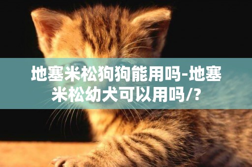 地塞米松狗狗能用嗎-地塞米松幼犬可以用嗎/?
