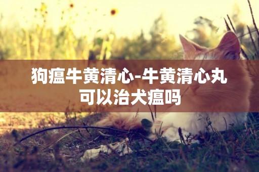 狗瘟牛黃清心-牛黃清心丸可以治犬瘟嗎