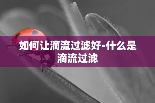 如何讓滴流過濾好-什么是滴流過濾