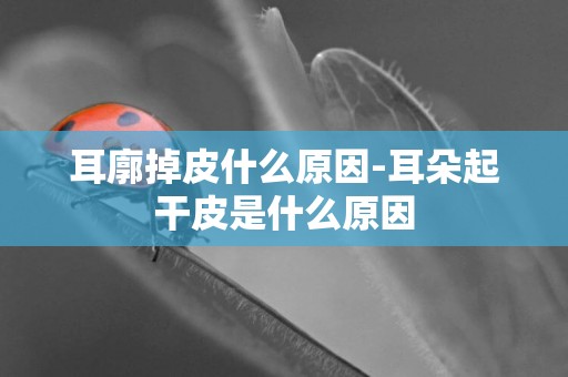 耳廓掉皮什么原因-耳朵起干皮是什么原因