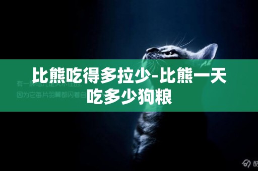 比熊吃得多拉少-比熊一天吃多少狗糧