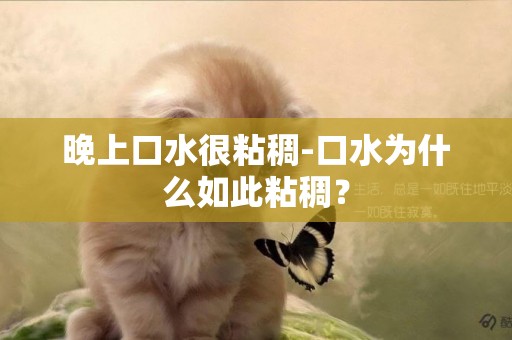 晚上口水很粘稠-口水為什么如此粘稠？