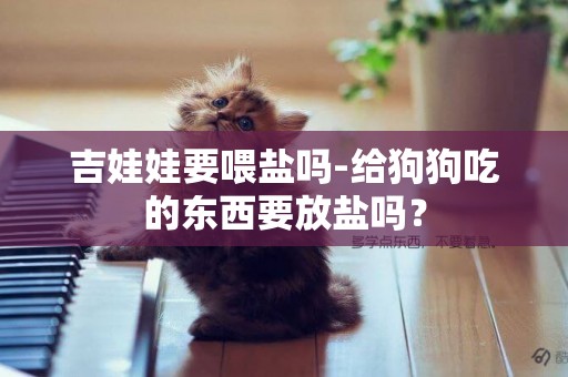 吉娃娃要喂鹽嗎-給狗狗吃的東西要放鹽嗎？