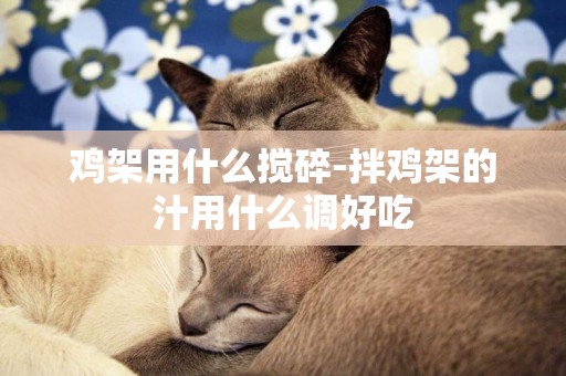 雞架用什么攪碎-拌雞架的汁用什么調好吃