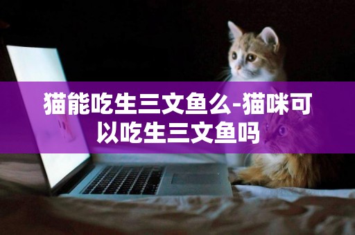 貓能吃生三文魚么-貓咪可以吃生三文魚嗎