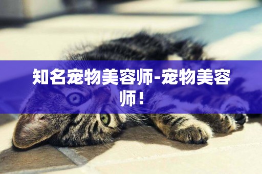 知名寵物美容師-寵物美容師！