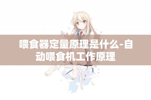 喂食器定量原理是什么-自動喂食機工作原理