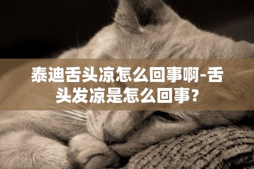 泰迪舌頭涼怎么回事啊-舌頭發涼是怎么回事？