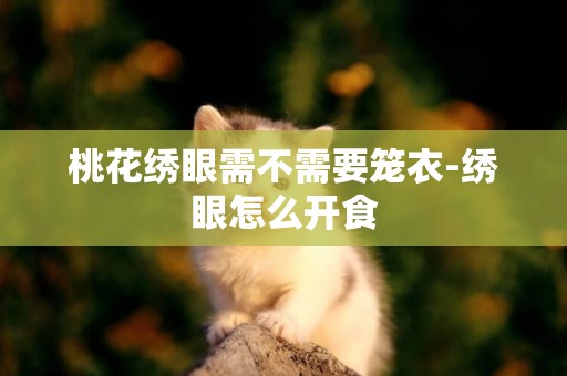 桃花繡眼需不需要籠衣-繡眼怎么開食