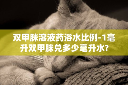 雙甲脒溶液藥浴水比例-1毫升雙甲脒兌多少毫升水?