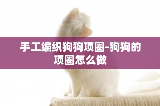 手工編織狗狗項圈-狗狗的項圈怎么做