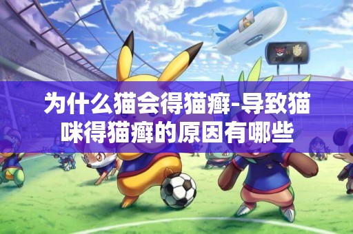 為什么貓會得貓癬-導致貓咪得貓癬的原因有哪些