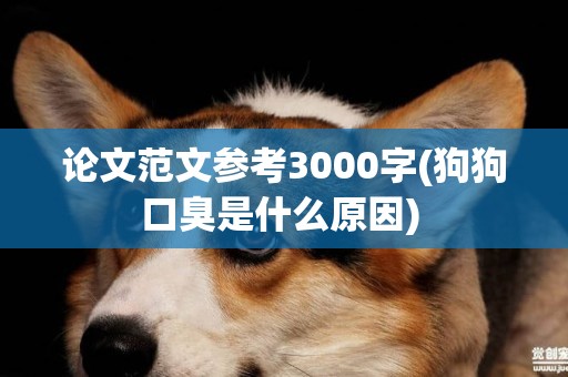 論文范文參考3000字(狗狗口臭是什么原因) 