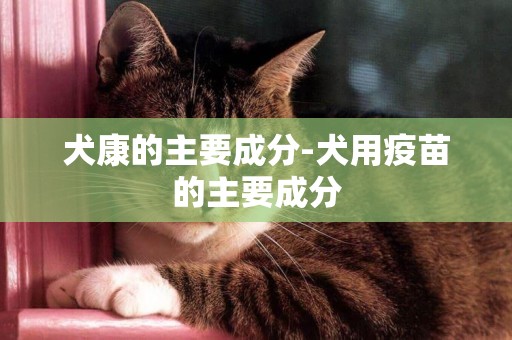犬康的主要成分-犬用疫苗的主要成分