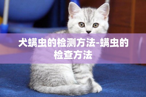 犬螨蟲的檢測方法-螨蟲的檢查方法