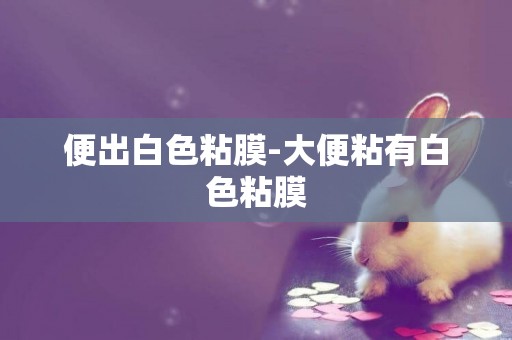 便出白色粘膜-大便粘有白色粘膜