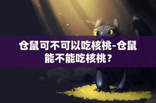 倉鼠可不可以吃核桃-倉鼠能不能吃核桃？