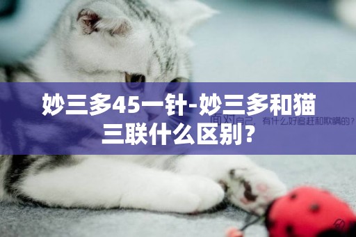妙三多45一針-妙三多和貓三聯什么區別？