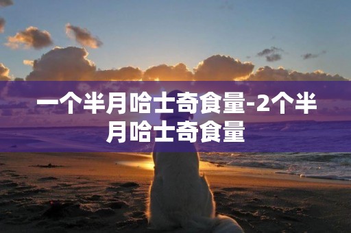 一個半月哈士奇食量-2個半月哈士奇食量