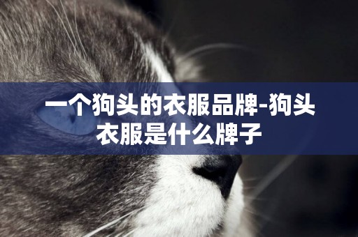 一個狗頭的衣服品牌-狗頭衣服是什么牌子