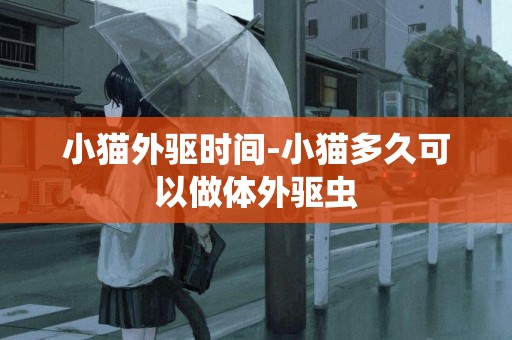 小貓外驅時間-小貓多久可以做體外驅蟲