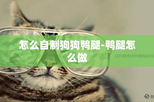 怎么自制狗狗鴨腿-鴨腿怎么做