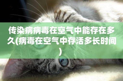 傳染病病毒在空氣中能存在多久(病毒在空氣中存活多長時間) 