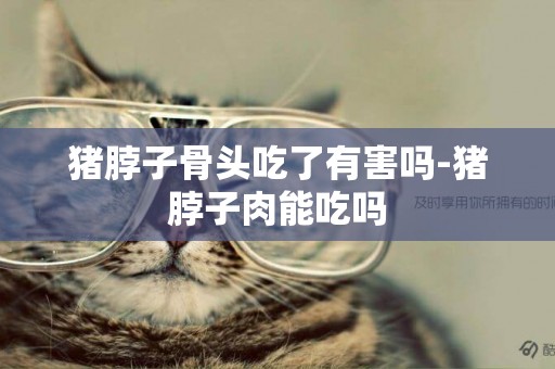 豬脖子骨頭吃了有害嗎-豬脖子肉能吃嗎