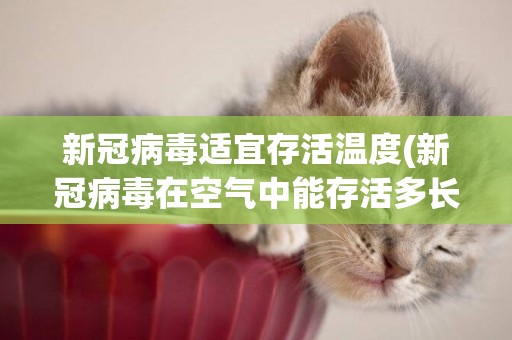 新冠病毒適宜存活溫度(新冠病毒在空氣中能存活多長時間) 