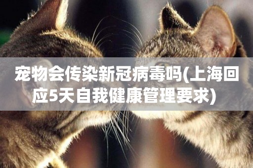 寵物會傳染新冠病毒嗎(上海回應5天自我健康管理要求) 