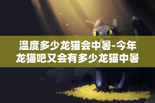 溫度多少龍貓會中暑-今年龍貓吧又會有多少龍貓中暑