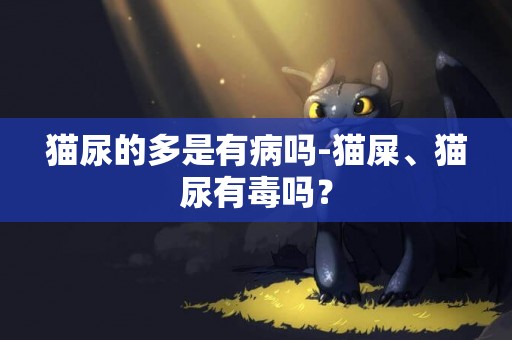 貓尿的多是有病嗎-貓屎、貓尿有毒嗎？