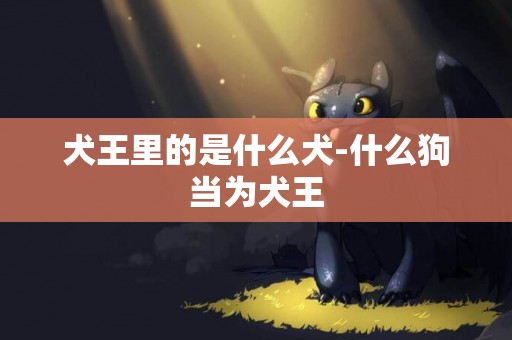 犬王里的是什么犬-什么狗當為犬王