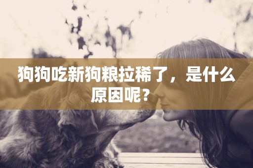 狗狗吃新狗糧拉稀了，是什么原因呢？ 