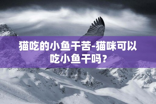 貓吃的小魚干苦-貓咪可以吃小魚干嗎？