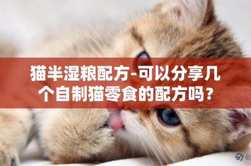貓半濕糧配方-可以分享幾個自制貓零食的配方嗎？