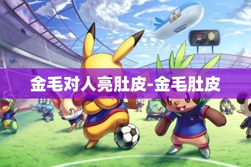 金毛對人亮肚皮-金毛肚皮