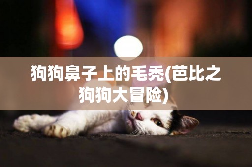 狗狗鼻子上的毛禿(芭比之狗狗大冒險) 