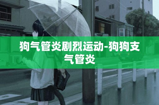 狗氣管炎劇烈運動-狗狗支氣管炎