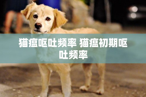 貓瘟嘔吐頻率 貓瘟初期嘔吐頻率