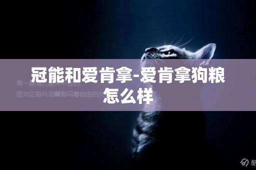 冠能和愛肯拿-愛肯拿狗糧怎么樣