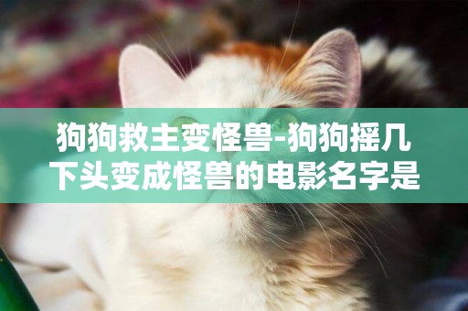 狗狗救主變怪獸-狗狗搖幾下頭變成怪獸的電影名字是什么