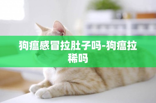 狗瘟感冒拉肚子嗎-狗瘟拉稀嗎